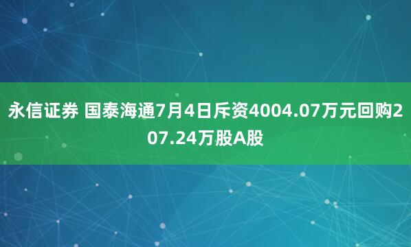 永信证券 国泰海通7月4日斥资4004.07万元回购207.24万股A股