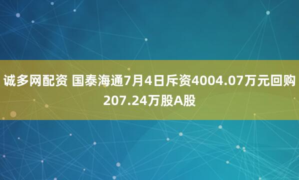 诚多网配资 国泰海通7月4日斥资4004.07万元回购207.24万股A股