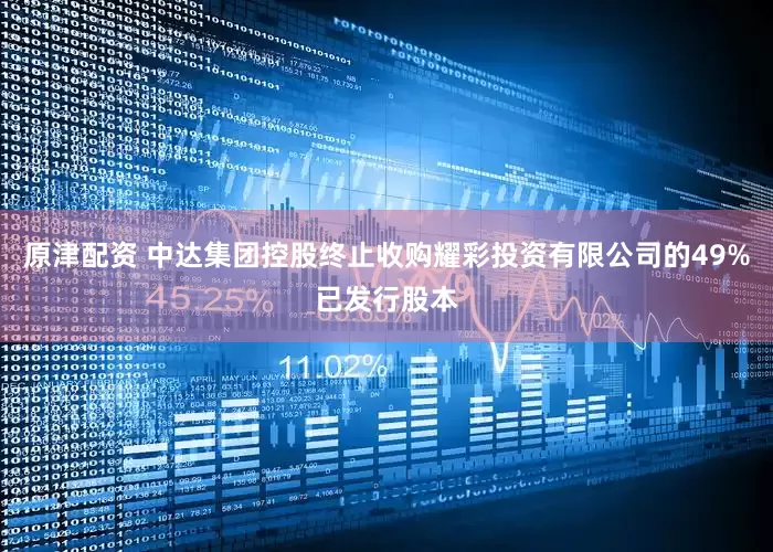 原津配资 中达集团控股终止收购耀彩投资有限公司的49%已发行股本