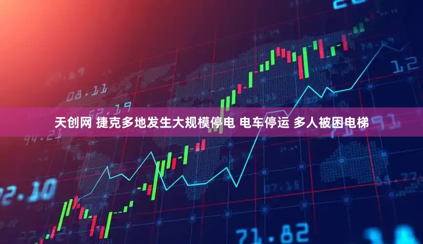 天创网 捷克多地发生大规模停电 电车停运 多人被困电梯
