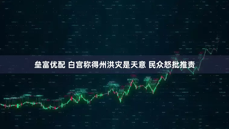 垒富优配 白宫称得州洪灾是天意 民众怒批推责