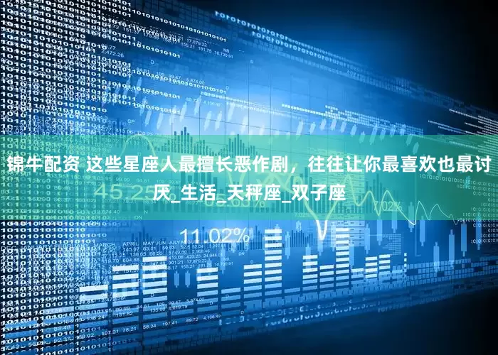 锦牛配资 这些星座人最擅长恶作剧，往往让你最喜欢也最讨厌_生活_天秤座_双子座