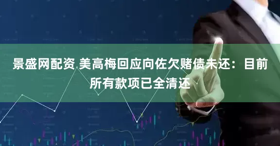 景盛网配资 美高梅回应向佐欠赌债未还：目前所有款项已全清还