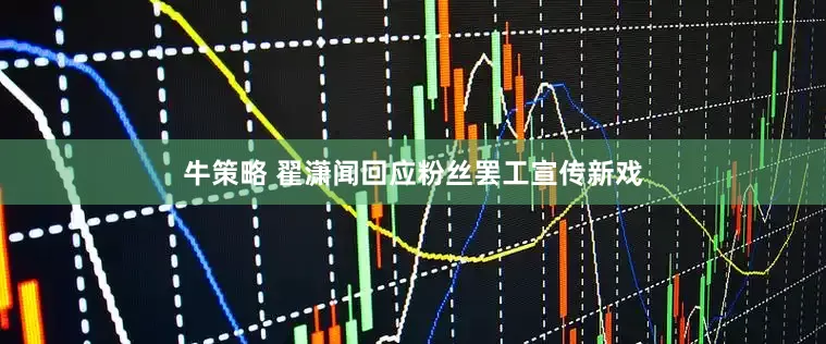 牛策略 翟潇闻回应粉丝罢工宣传新戏