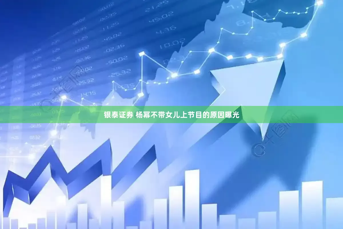 银泰证券 杨幂不带女儿上节目的原因曝光