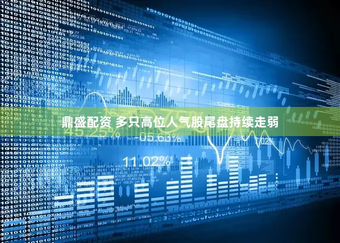 鼎盛配资 多只高位人气股尾盘持续走弱