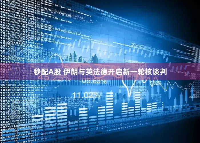 秒配A股 伊朗与英法德开启新一轮核谈判