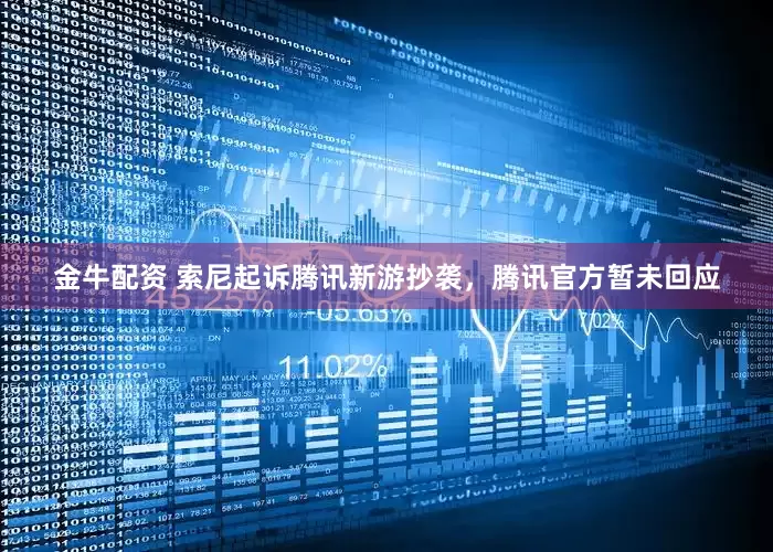 金牛配资 索尼起诉腾讯新游抄袭，腾讯官方暂未回应