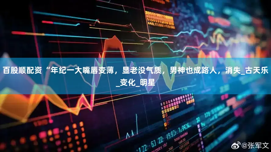 百股顺配资 “年纪一大嘴唇变薄，显老没气质，男神也成路人，消失_古天乐_变化_明星